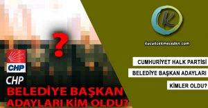 CHP Belediye Başkan Adayları Kim Oldu