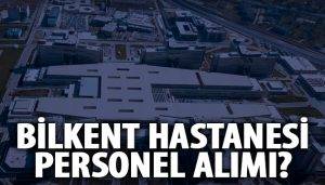 Bilkent Şehir Hastanesi personel alım şartları