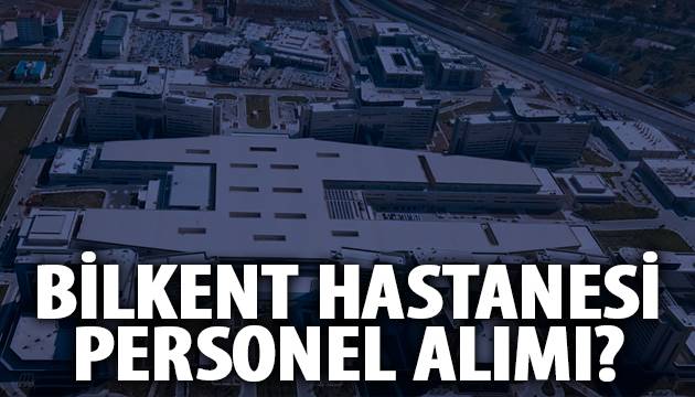 Bilkent Şehir Hastanesi personel alım şartları Bilkent Şehir Hastanesi personel alım şartları