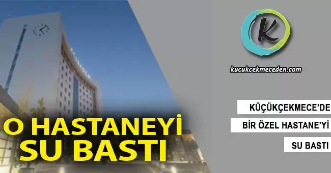 Küçükçekmece'de Hastaneyi Su Bastı